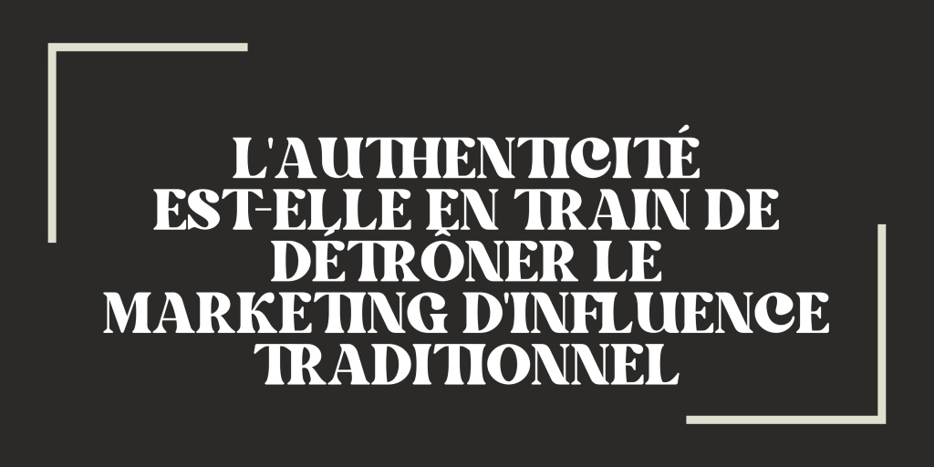 L'authenticité est-elle en train de détrôner le marketing d'influence traditionnel